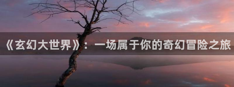 韩漫漫画大全：《玄幻大世界》：一场属于你的奇幻冒险之旅