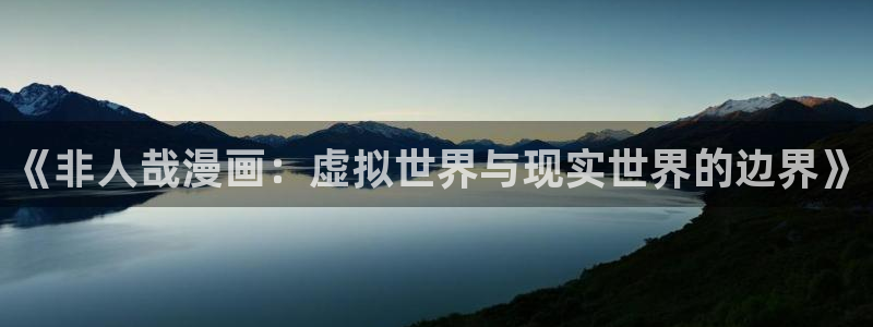 韩漫在线观看免费完整版漫画：《非人哉漫画：虚拟世界与现实世界的边界》